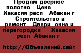 Продам дверное полотно › Цена ­ 2 000 - Хакасия респ., Абакан г. Строительство и ремонт » Двери, окна и перегородки   . Хакасия респ.,Абакан г.